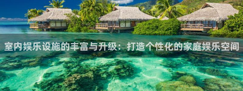 科锦永盈：室内娱乐设施的丰富与升级：打造个性化的家庭娱乐空间