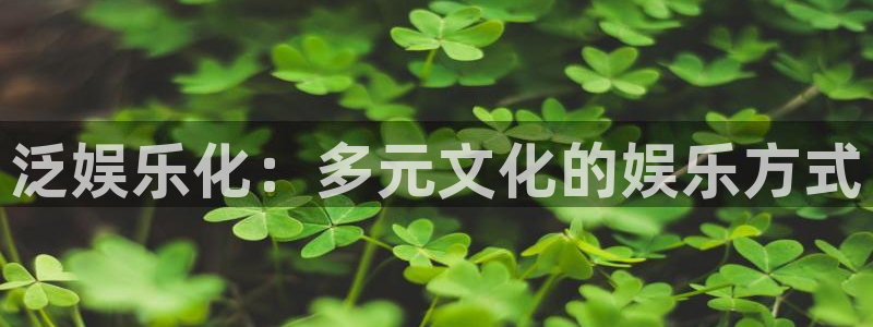 永盈棋牌69066mooc：泛娱乐化：多元文化的娱乐方式