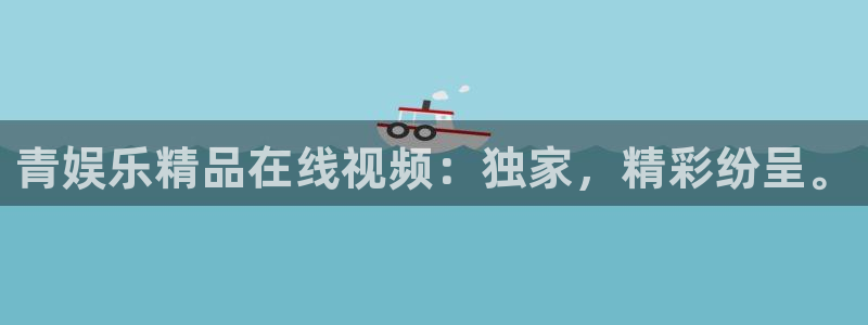 永盈官网网址多少：青娱乐精品在线视频：独家，精彩纷呈。