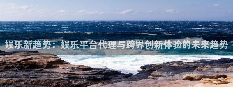 佛山永盈企业有限公司：娱乐新趋势：娱乐平台代理与跨界创新体验的未来趋势