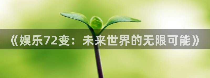 永盈官网入口网址是多少：《娱乐72变：未来世界的无限可能》