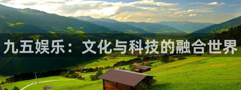 永盈旧版app：九五娱乐：文化与科技的融合世界