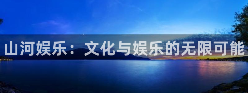 永盈官网入口网址是多少：山河娱乐：文化与娱乐的无限可能