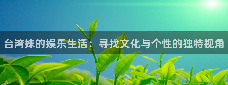 永盈棋牌69066mooc网页版：台湾妹的娱乐生活：寻找文化与个性的独特视角