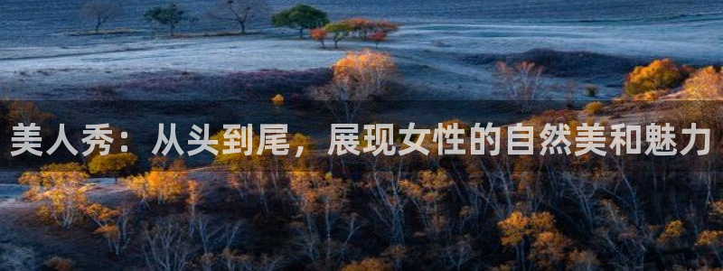 69066永盈官网玩法：美人秀：从头到尾，展现女性的自然美和魅力