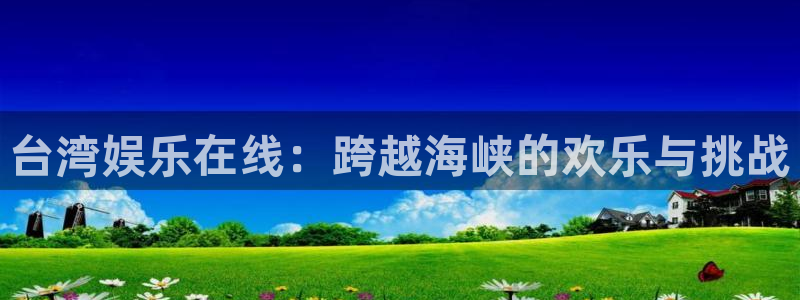 永盈五金：台湾娱乐在线：跨越海峡的欢乐与挑战